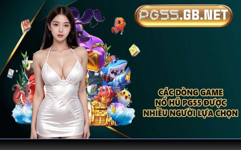 Các dòng game nổ hũ PG55 được nhiều người lựa chọn