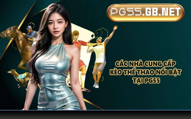 Các nhà cung cấp kèo thể thao nổi bật tại PG55