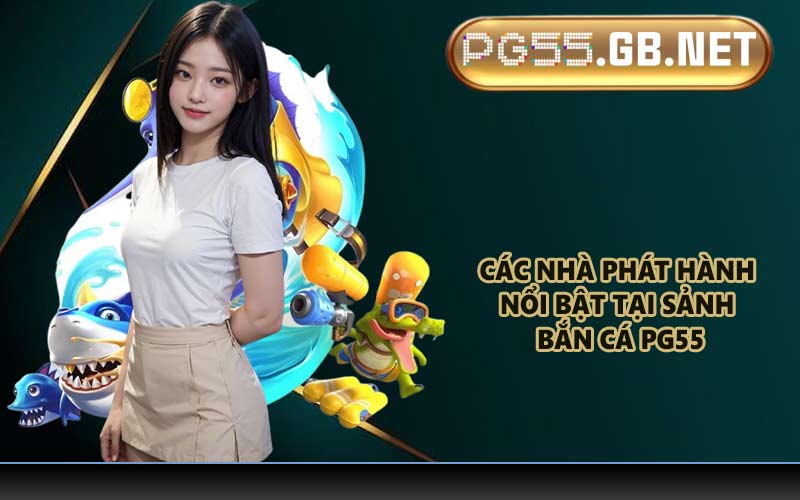 Các nhà phát hành nổi bật tại sảnh bắn cá PG55