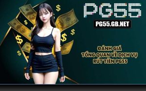 Đánh giá tổng quan về dịch vụ rút tiền PG55