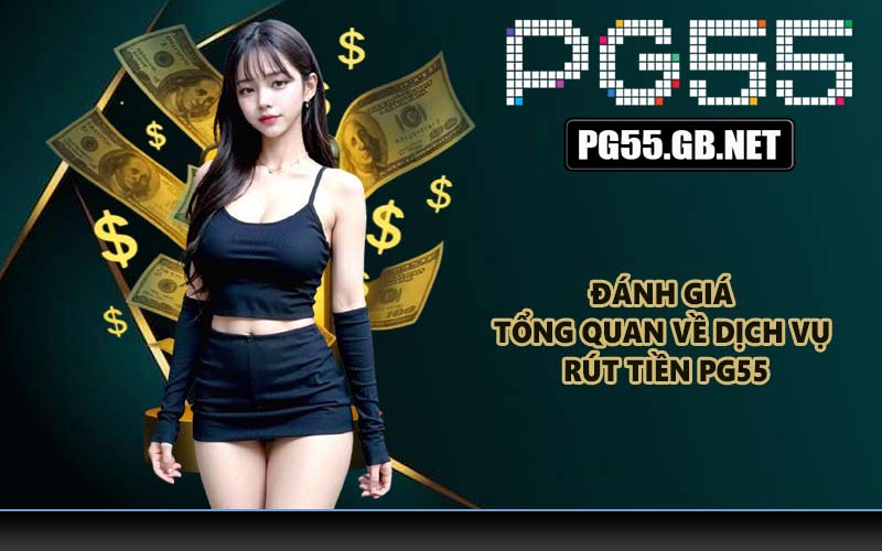 Đánh giá tổng quan về dịch vụ rút tiền PG55