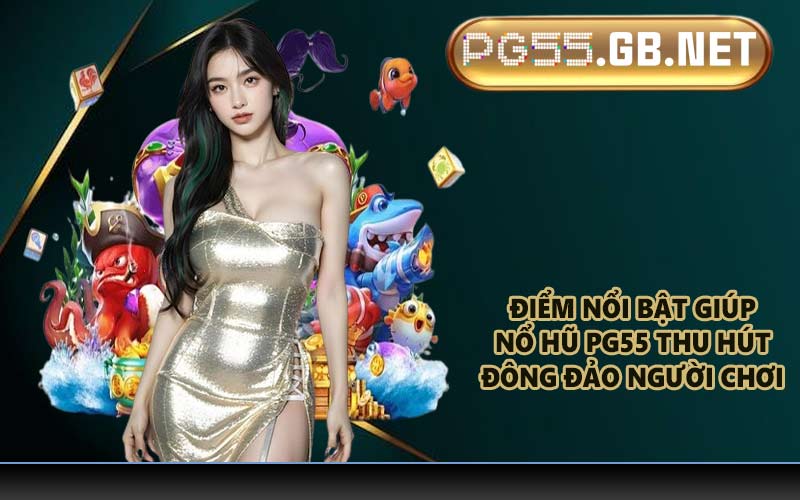 Điểm nổi bật giúp nổ hũ PG55 thu hút đông đảo người chơi