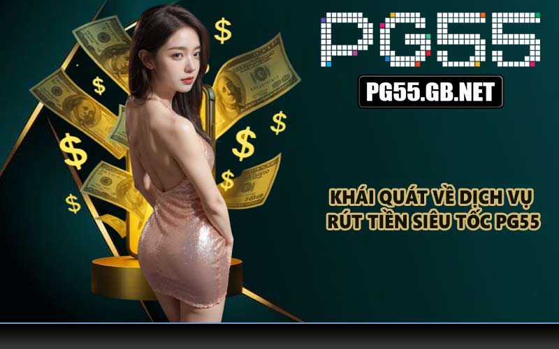 Khái quát về dịch vụ rút tiền siêu tốc PG55