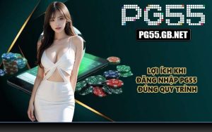 Lợi ích khi đăng nhập PG55 đúng quy trình