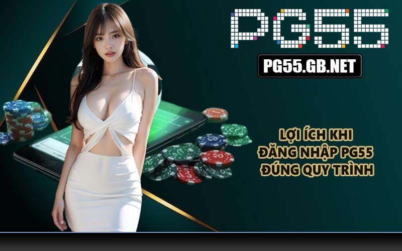 Lợi ích khi đăng nhập PG55 đúng quy trình