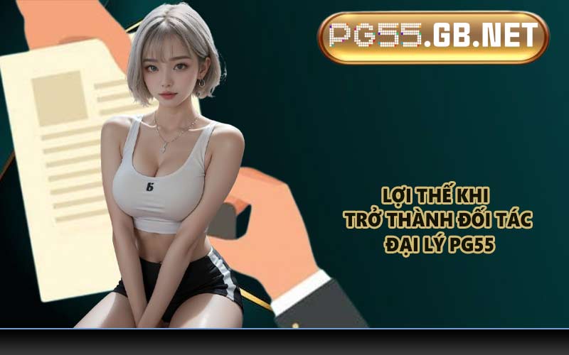 Lợi thế khi trở thành đối tác đại lý PG55