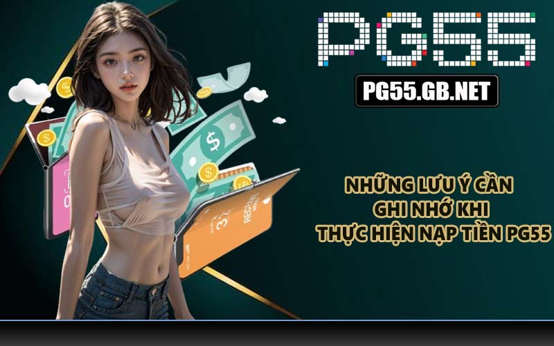 Những lưu ý cần ghi nhớ khi thực hiện nạp tiền PG55