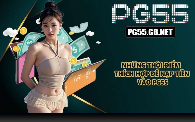 Những thời điểm thích hợp để nạp tiền vào PG55