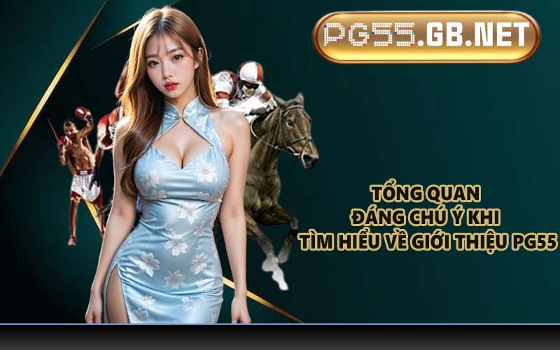 Tổng quan đáng chú ý khi tìm hiểu về giới thiệu PG55