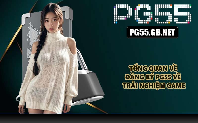 Tổng quan về đăng ký PG55 về trải nghiệm game