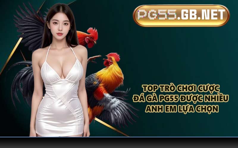 Top trò chơi cược đá gà PG55 được nhiều anh em lựa chọn