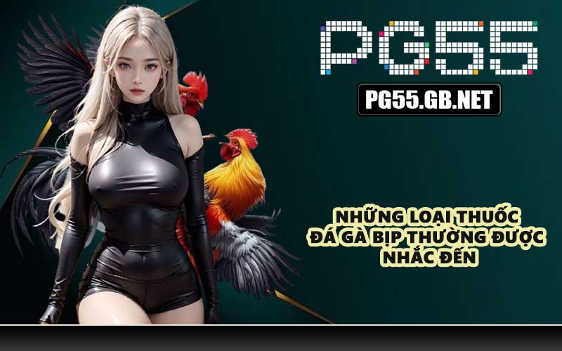 Những loại thuốc đá gà bịp thường được nhắc đến